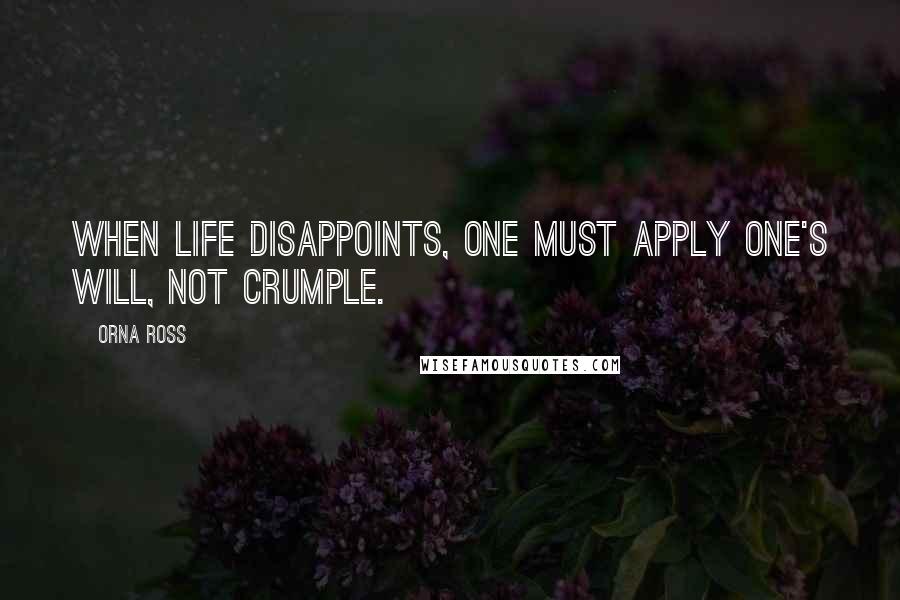 Orna Ross Quotes: When life disappoints, one must apply one's will, not crumple.