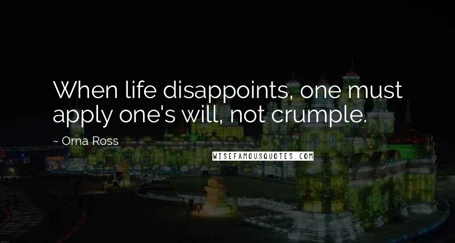 Orna Ross Quotes: When life disappoints, one must apply one's will, not crumple.