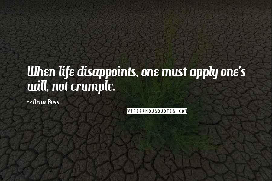 Orna Ross Quotes: When life disappoints, one must apply one's will, not crumple.