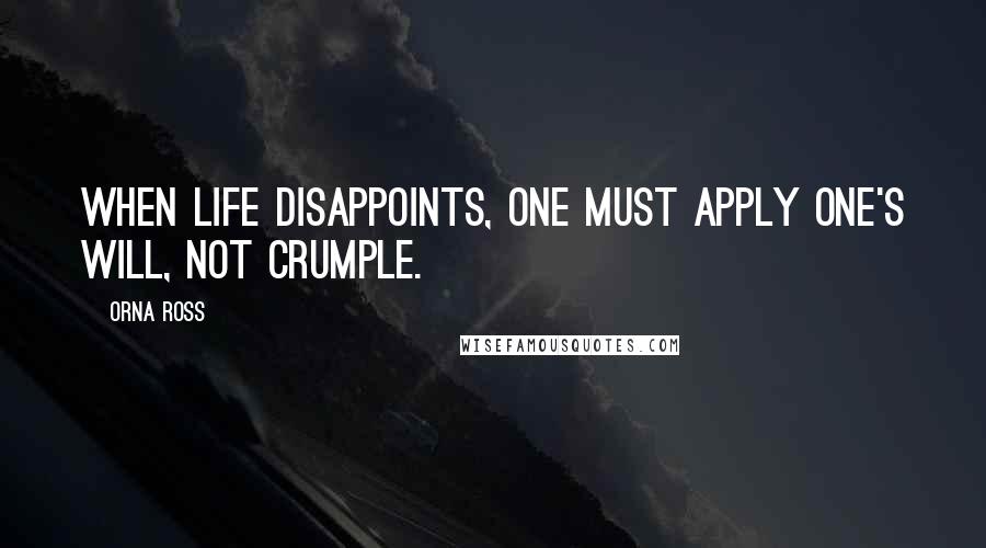 Orna Ross Quotes: When life disappoints, one must apply one's will, not crumple.