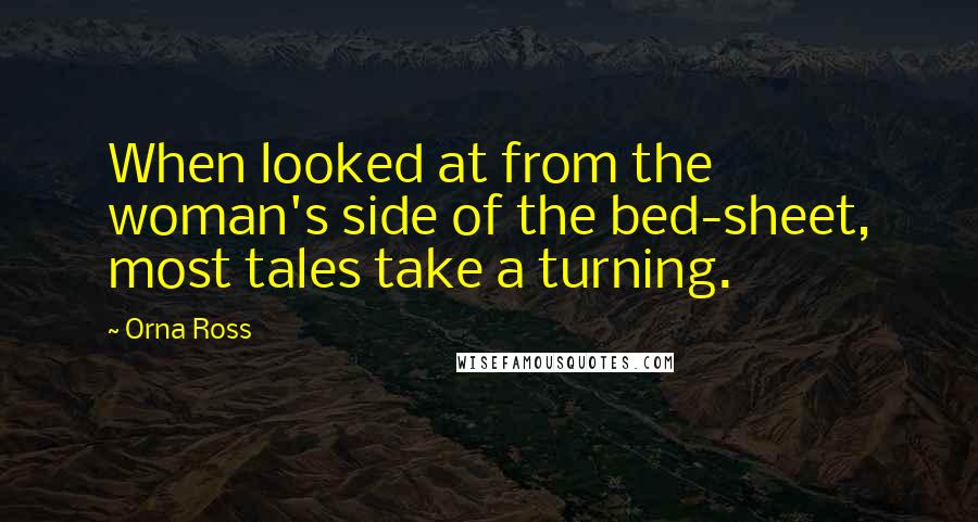 Orna Ross Quotes: When looked at from the woman's side of the bed-sheet, most tales take a turning.