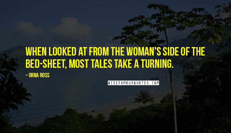 Orna Ross Quotes: When looked at from the woman's side of the bed-sheet, most tales take a turning.