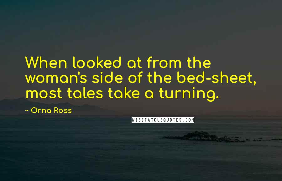 Orna Ross Quotes: When looked at from the woman's side of the bed-sheet, most tales take a turning.