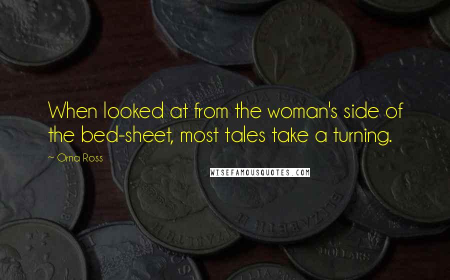 Orna Ross Quotes: When looked at from the woman's side of the bed-sheet, most tales take a turning.