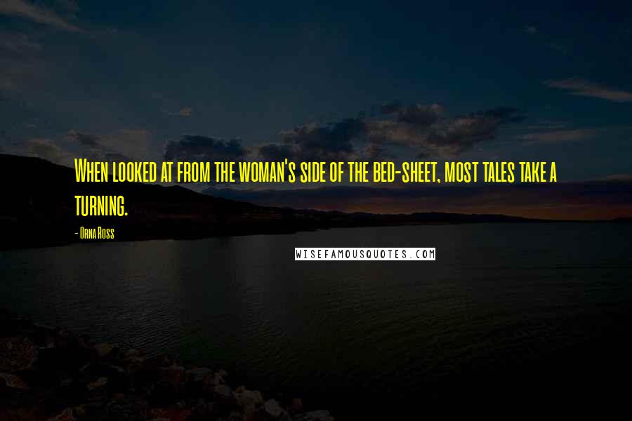 Orna Ross Quotes: When looked at from the woman's side of the bed-sheet, most tales take a turning.