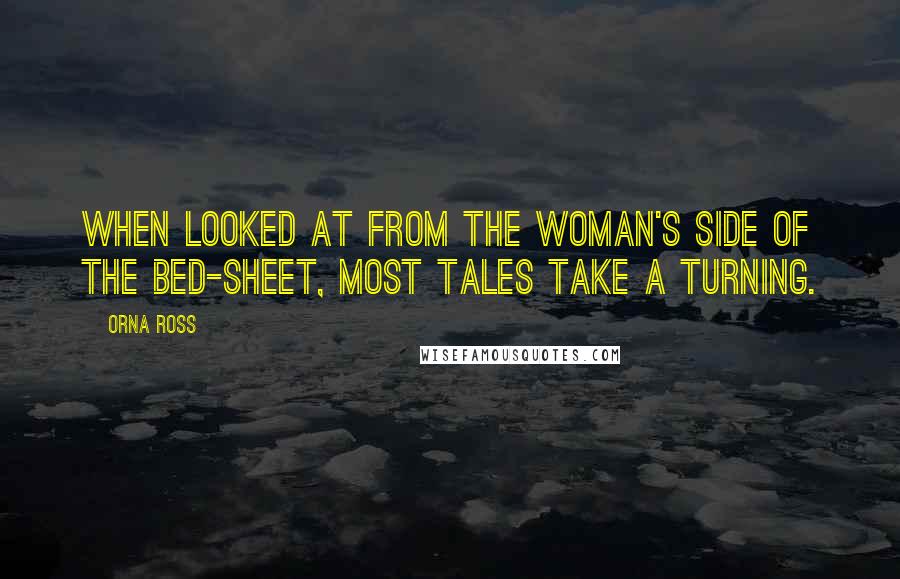 Orna Ross Quotes: When looked at from the woman's side of the bed-sheet, most tales take a turning.