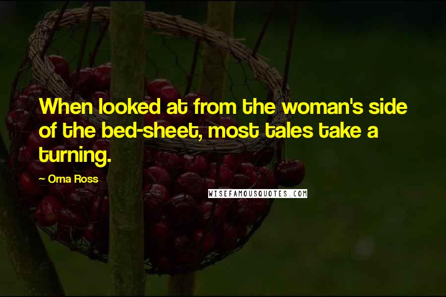 Orna Ross Quotes: When looked at from the woman's side of the bed-sheet, most tales take a turning.