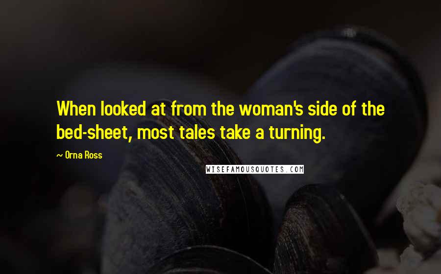 Orna Ross Quotes: When looked at from the woman's side of the bed-sheet, most tales take a turning.