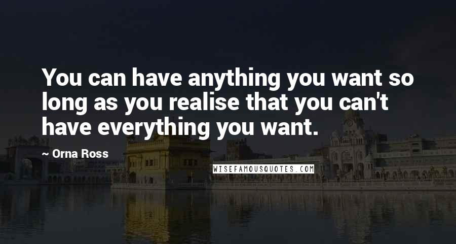 Orna Ross Quotes: You can have anything you want so long as you realise that you can't have everything you want.