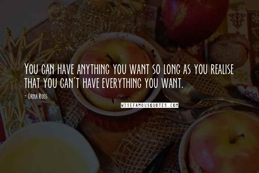 Orna Ross Quotes: You can have anything you want so long as you realise that you can't have everything you want.