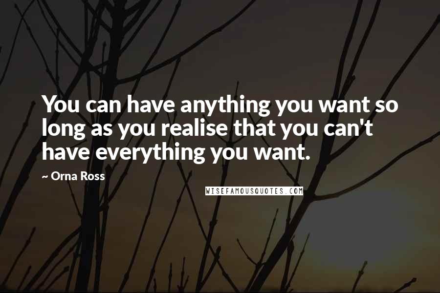 Orna Ross Quotes: You can have anything you want so long as you realise that you can't have everything you want.