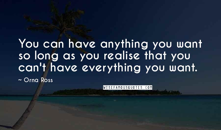 Orna Ross Quotes: You can have anything you want so long as you realise that you can't have everything you want.