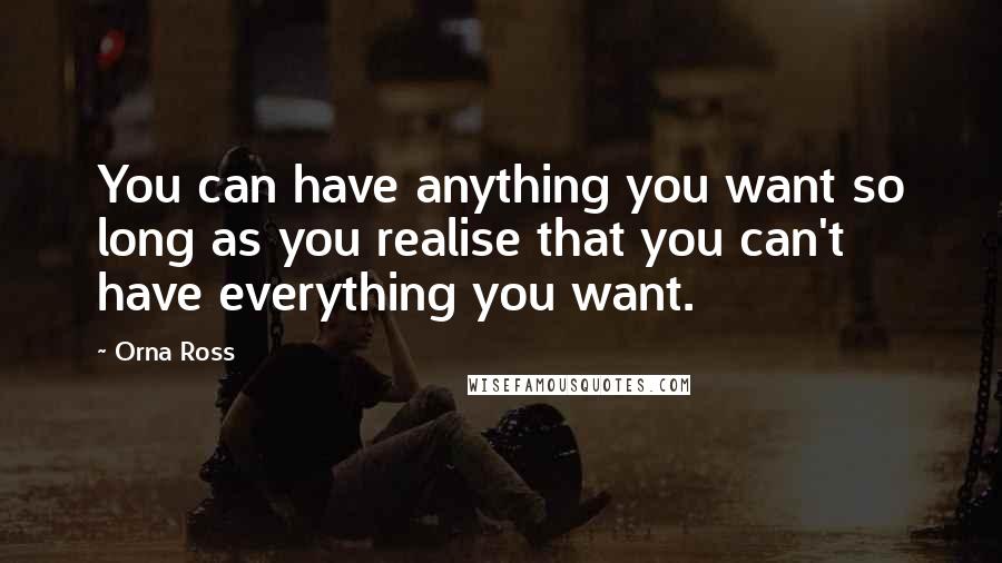 Orna Ross Quotes: You can have anything you want so long as you realise that you can't have everything you want.