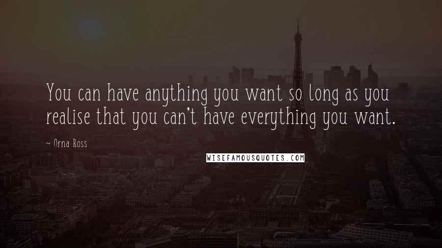 Orna Ross Quotes: You can have anything you want so long as you realise that you can't have everything you want.