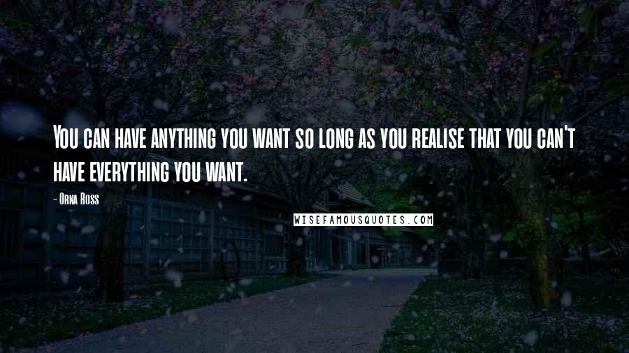 Orna Ross Quotes: You can have anything you want so long as you realise that you can't have everything you want.