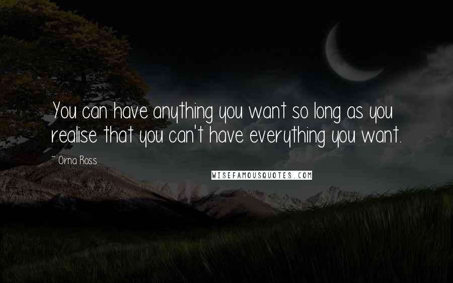 Orna Ross Quotes: You can have anything you want so long as you realise that you can't have everything you want.