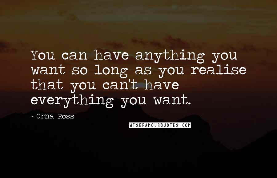 Orna Ross Quotes: You can have anything you want so long as you realise that you can't have everything you want.