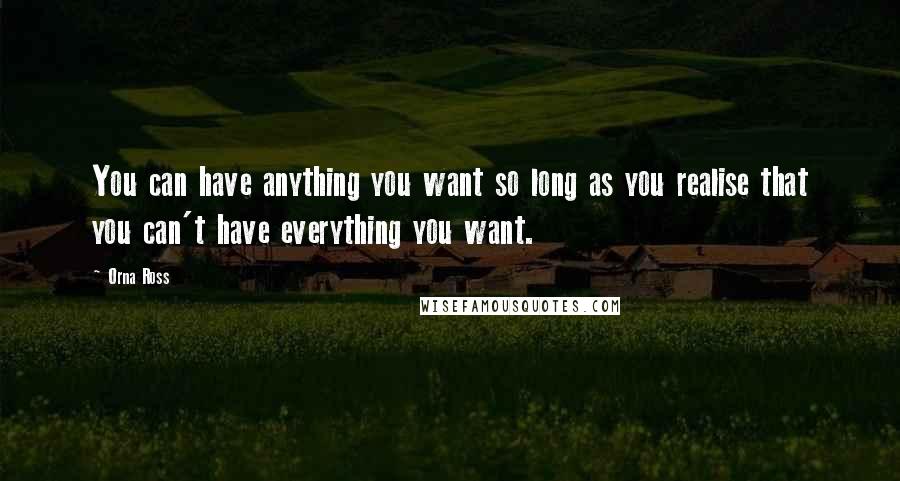 Orna Ross Quotes: You can have anything you want so long as you realise that you can't have everything you want.