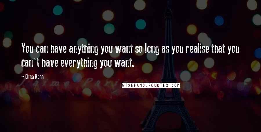 Orna Ross Quotes: You can have anything you want so long as you realise that you can't have everything you want.