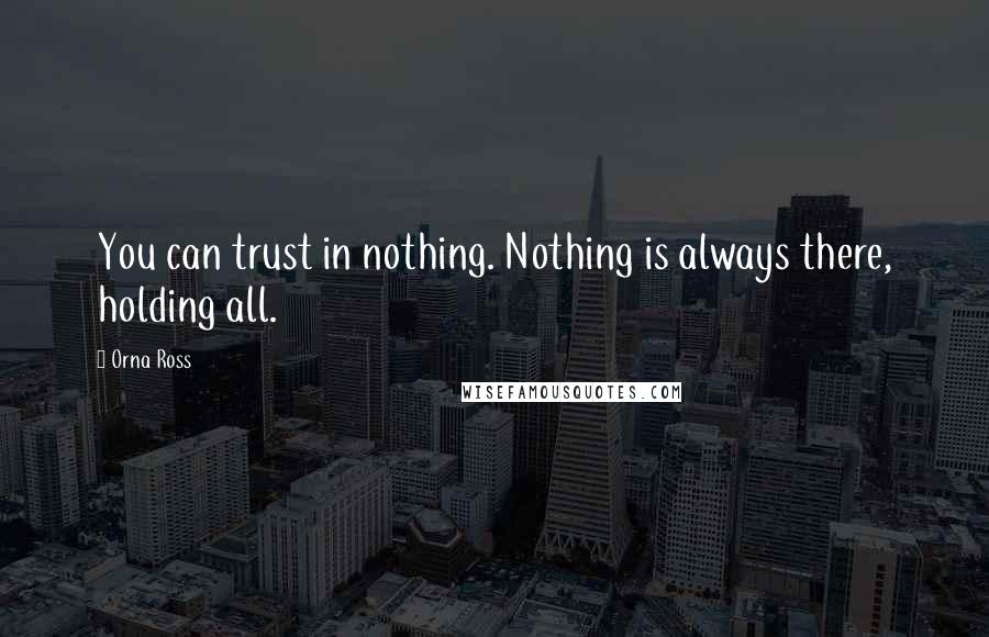 Orna Ross Quotes: You can trust in nothing. Nothing is always there, holding all.
