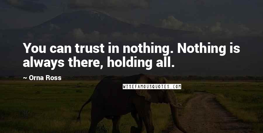 Orna Ross Quotes: You can trust in nothing. Nothing is always there, holding all.