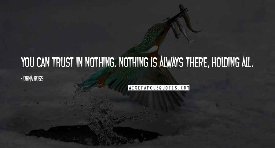 Orna Ross Quotes: You can trust in nothing. Nothing is always there, holding all.