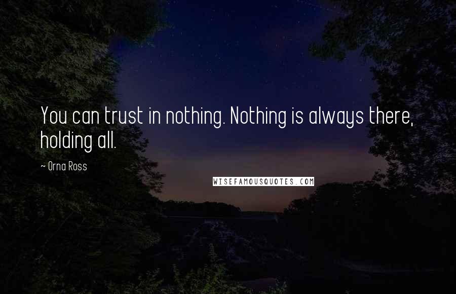 Orna Ross Quotes: You can trust in nothing. Nothing is always there, holding all.