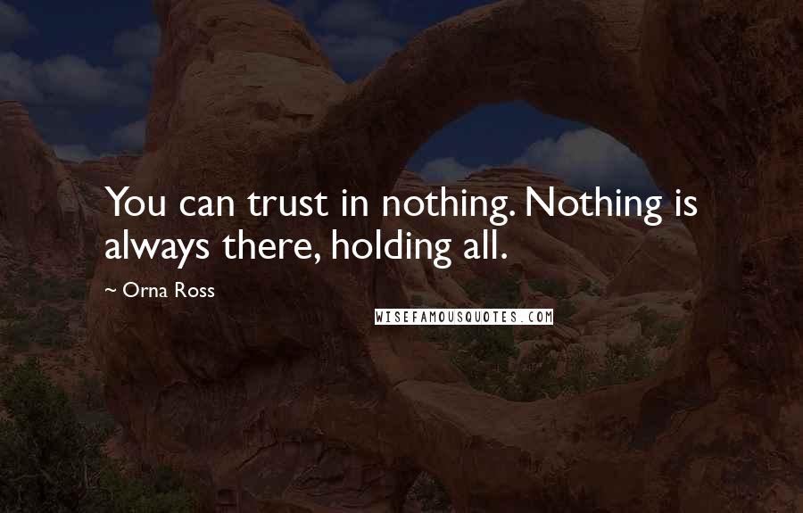 Orna Ross Quotes: You can trust in nothing. Nothing is always there, holding all.
