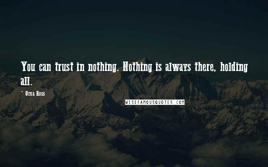 Orna Ross Quotes: You can trust in nothing. Nothing is always there, holding all.