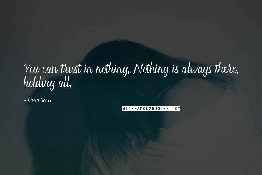 Orna Ross Quotes: You can trust in nothing. Nothing is always there, holding all.