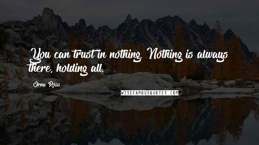 Orna Ross Quotes: You can trust in nothing. Nothing is always there, holding all.
