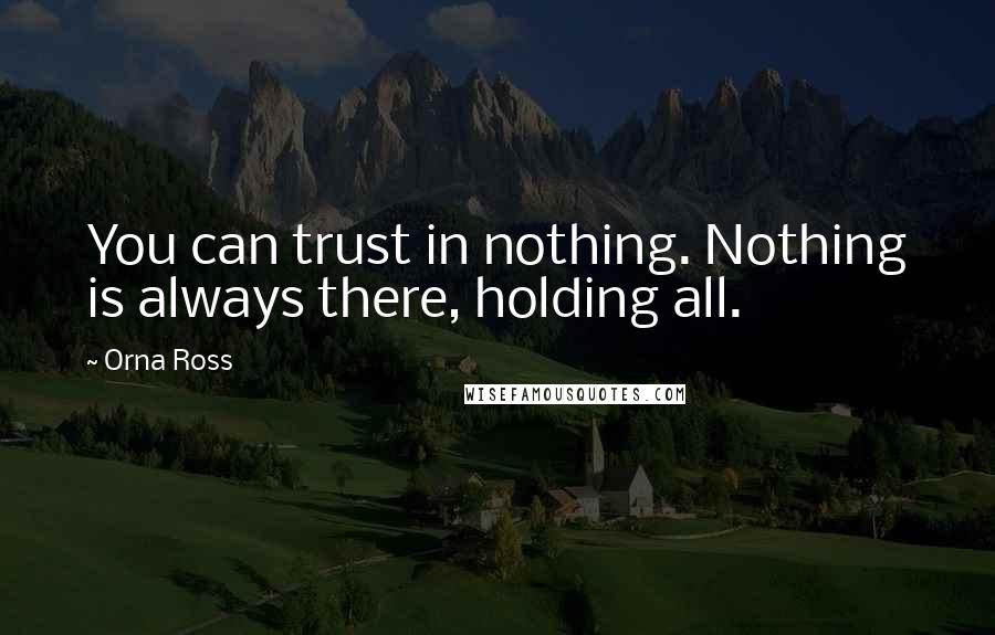 Orna Ross Quotes: You can trust in nothing. Nothing is always there, holding all.