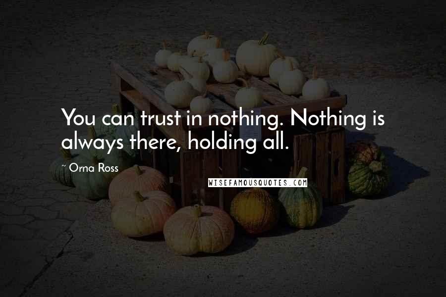 Orna Ross Quotes: You can trust in nothing. Nothing is always there, holding all.