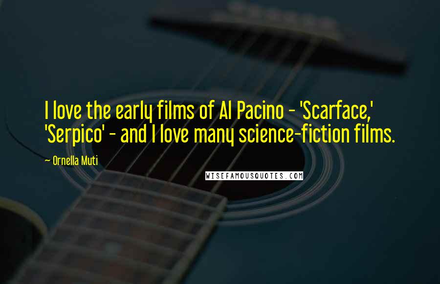 Ornella Muti Quotes: I love the early films of Al Pacino - 'Scarface,' 'Serpico' - and I love many science-fiction films.
