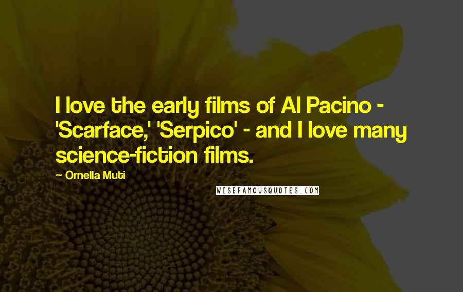 Ornella Muti Quotes: I love the early films of Al Pacino - 'Scarface,' 'Serpico' - and I love many science-fiction films.
