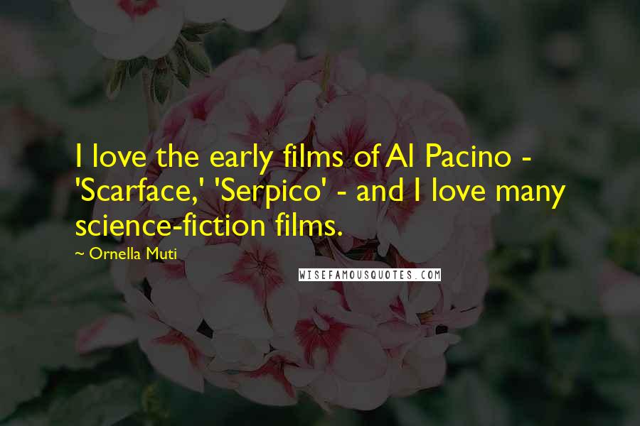 Ornella Muti Quotes: I love the early films of Al Pacino - 'Scarface,' 'Serpico' - and I love many science-fiction films.