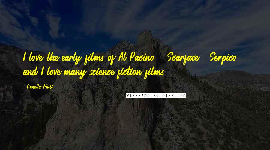 Ornella Muti Quotes: I love the early films of Al Pacino - 'Scarface,' 'Serpico' - and I love many science-fiction films.