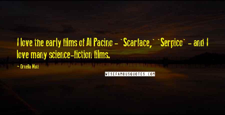 Ornella Muti Quotes: I love the early films of Al Pacino - 'Scarface,' 'Serpico' - and I love many science-fiction films.