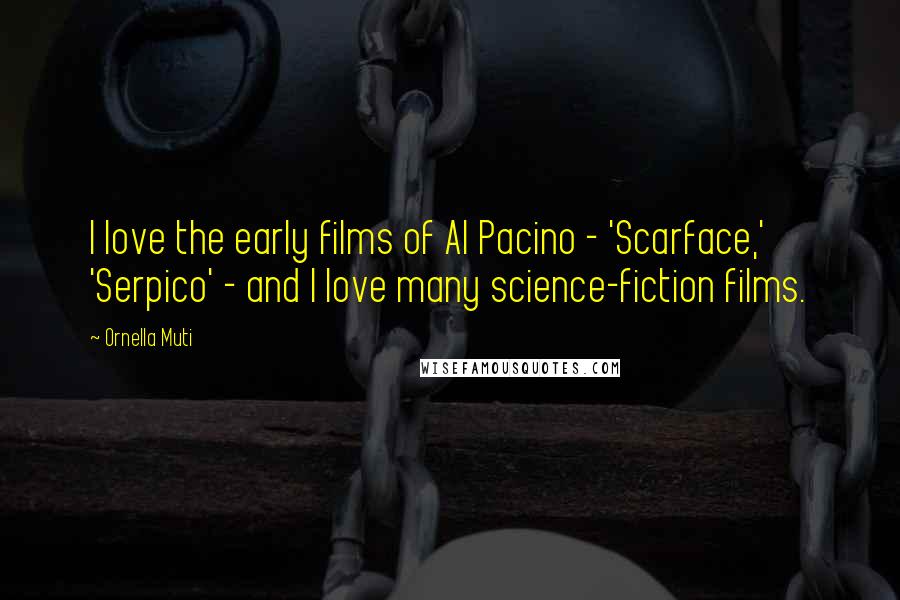 Ornella Muti Quotes: I love the early films of Al Pacino - 'Scarface,' 'Serpico' - and I love many science-fiction films.