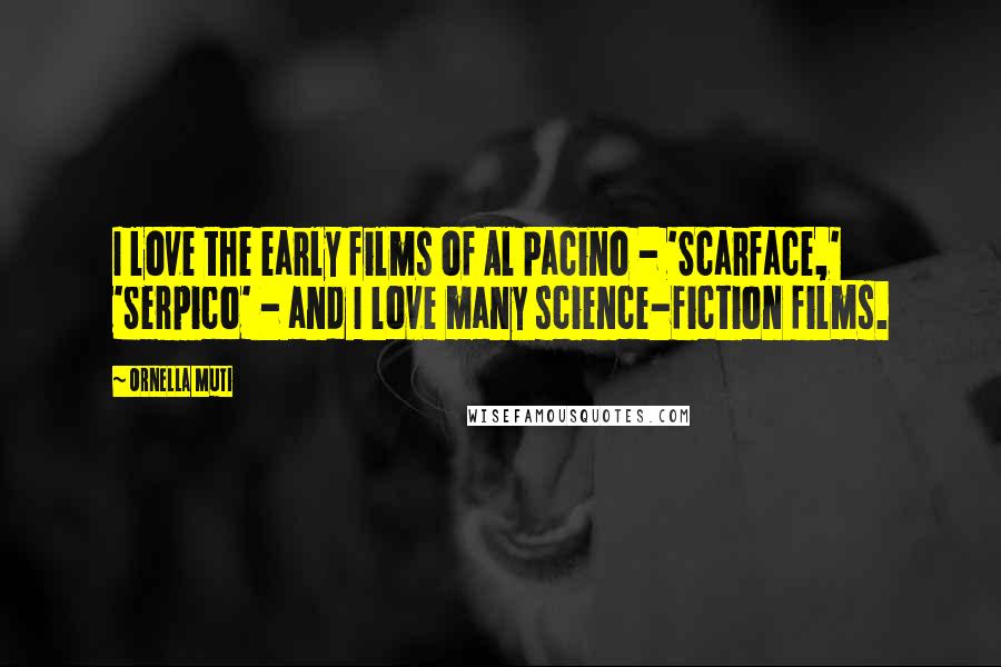 Ornella Muti Quotes: I love the early films of Al Pacino - 'Scarface,' 'Serpico' - and I love many science-fiction films.