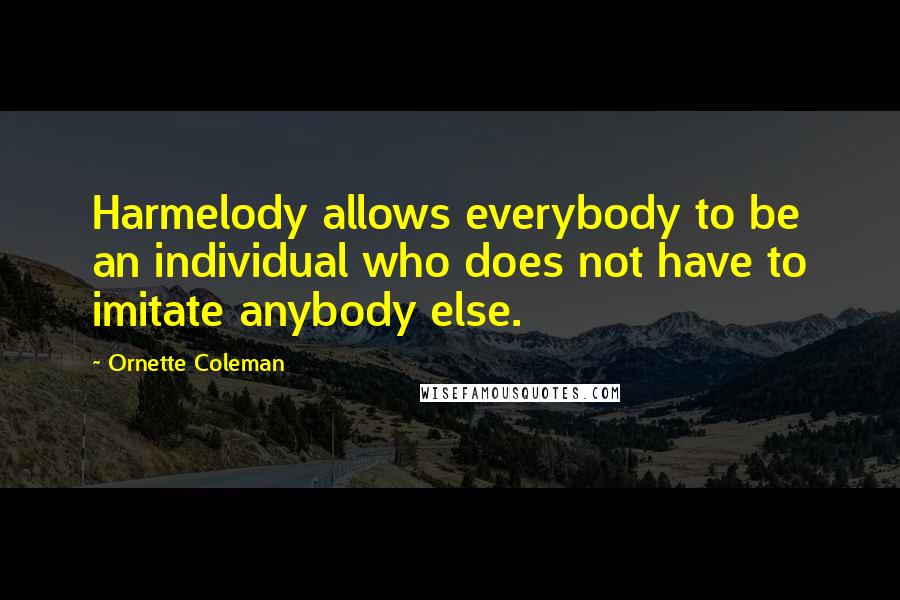 Ornette Coleman Quotes: Harmelody allows everybody to be an individual who does not have to imitate anybody else.