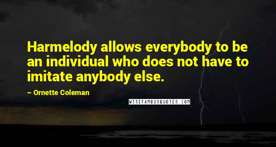 Ornette Coleman Quotes: Harmelody allows everybody to be an individual who does not have to imitate anybody else.