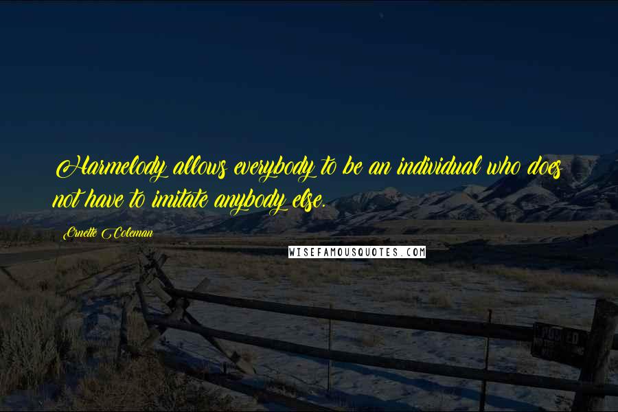 Ornette Coleman Quotes: Harmelody allows everybody to be an individual who does not have to imitate anybody else.