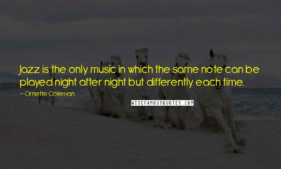 Ornette Coleman Quotes: Jazz is the only music in which the same note can be played night after night but differently each time.