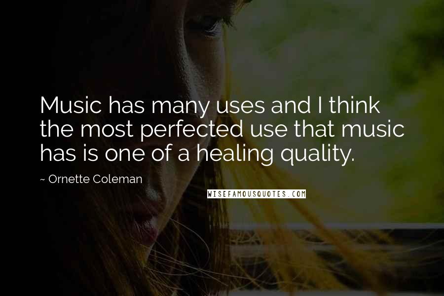 Ornette Coleman Quotes: Music has many uses and I think the most perfected use that music has is one of a healing quality.