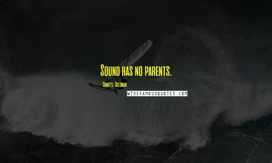 Ornette Coleman Quotes: Sound has no parents.