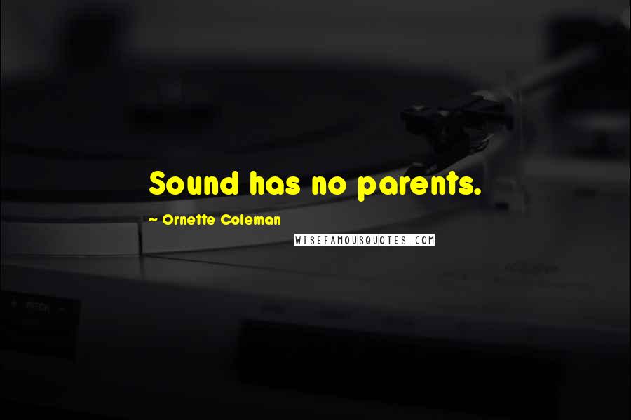 Ornette Coleman Quotes: Sound has no parents.