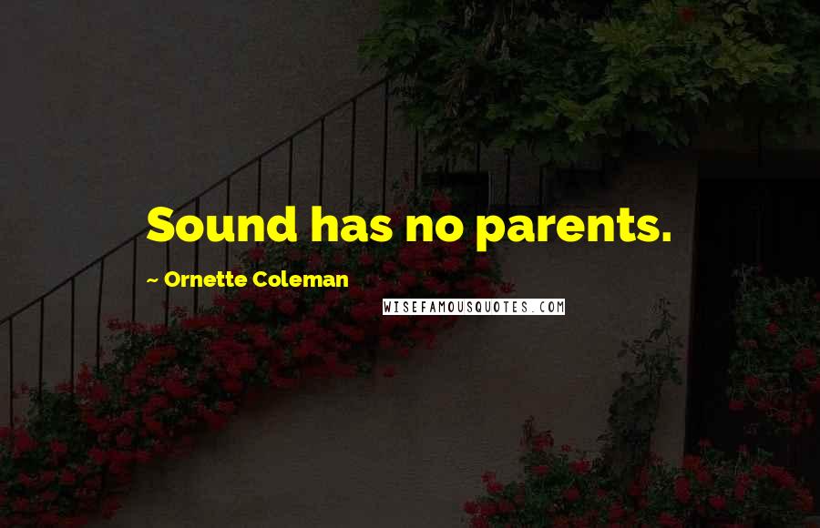 Ornette Coleman Quotes: Sound has no parents.