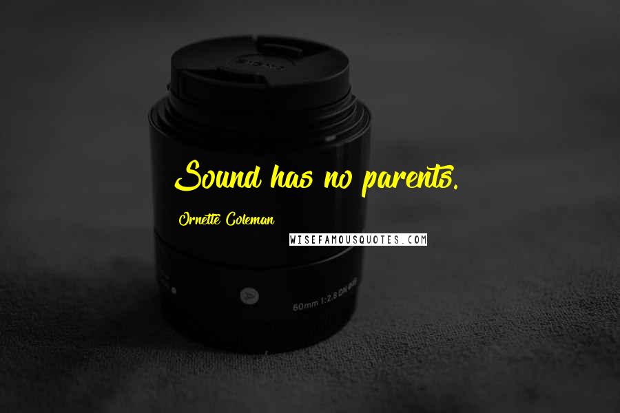 Ornette Coleman Quotes: Sound has no parents.