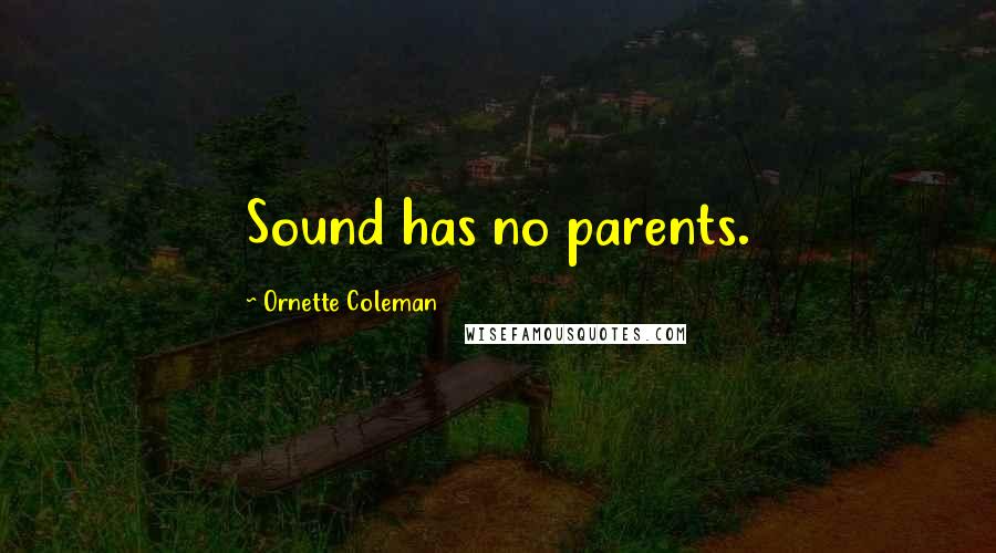 Ornette Coleman Quotes: Sound has no parents.